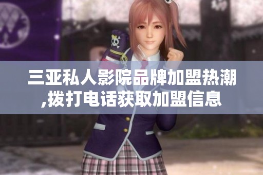 三亚私人影院品牌加盟热潮,拨打电话获取加盟信息