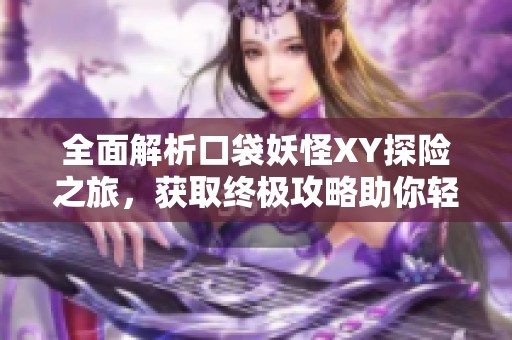 全面解析口袋妖怪XY探险之旅，获取终极攻略助你轻松冒险于红牛手游网
