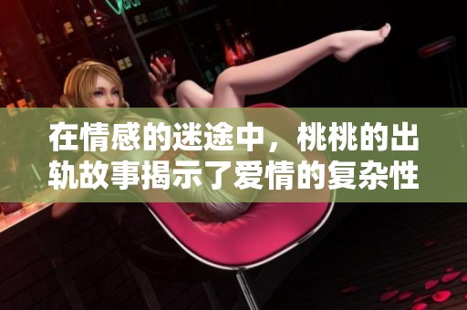 在情感的迷途中，桃桃的出轨故事揭示了爱情的复杂性