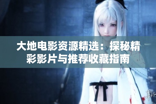 大地电影资源精选：探秘精彩影片与推荐收藏指南