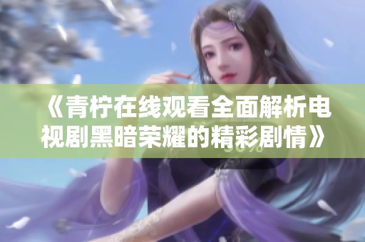《青柠在线观看全面解析电视剧黑暗荣耀的精彩剧情》
