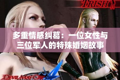 多重情感纠葛：一位女性与三位军人的特殊婚姻故事