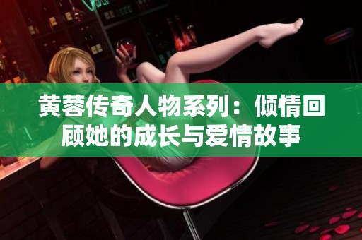 黄蓉传奇人物系列：倾情回顾她的成长与爱情故事