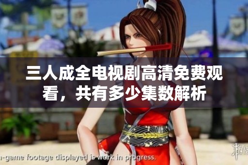 三人成全电视剧高清免费观看，共有多少集数解析