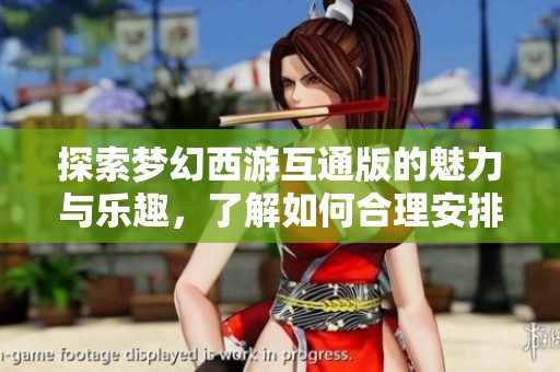 探索梦幻西游互通版的魅力与乐趣，了解如何合理安排你的游戏消费与时光