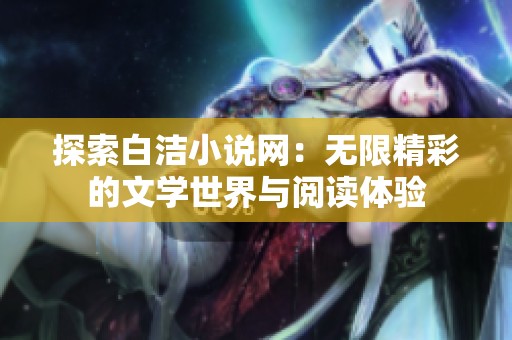 探索白洁小说网：无限精彩的文学世界与阅读体验