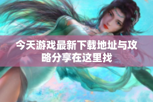 今天游戏最新下载地址与攻略分享在这里找