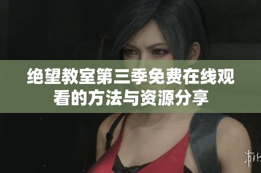 绝望教室第三季免费在线观看的方法与资源分享