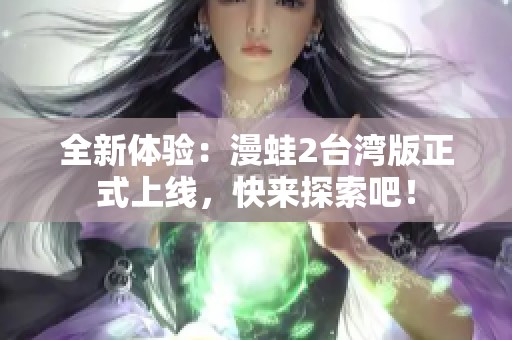 全新体验：漫蛙2台湾版正式上线，快来探索吧！