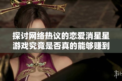 探讨网络热议的恋爱消星星游戏究竟是否真的能够赚到钱的深层分析
