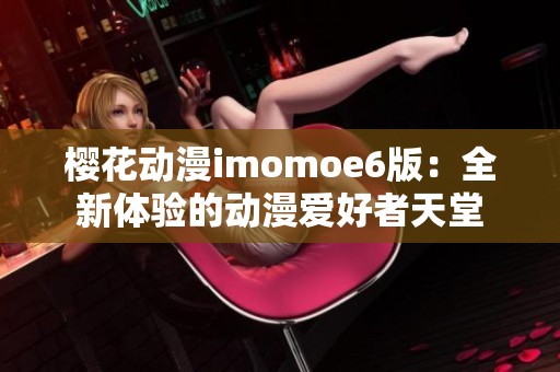 樱花动漫imomoe6版：全新体验的动漫爱好者天堂