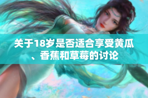 关于18岁是否适合享受黄瓜、香蕉和草莓的讨论