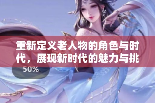 重新定义老人物的角色与时代，展现新时代的魅力与挑战