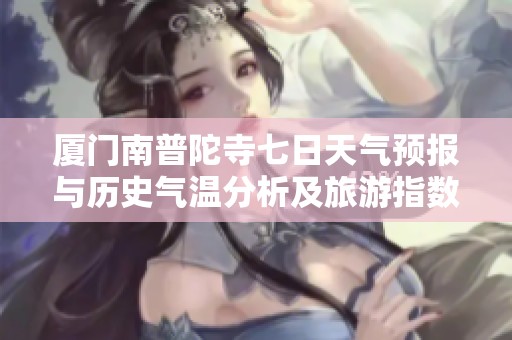 厦门南普陀寺七日天气预报与历史气温分析及旅游指数指南助你畅游寺庙