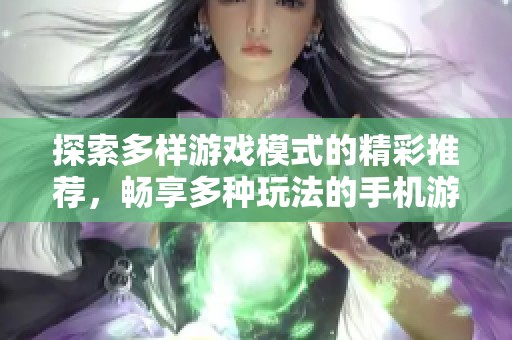 探索多样游戏模式的精彩推荐，畅享多种玩法的手机游戏大全