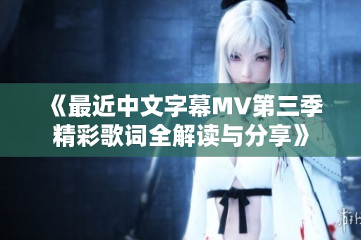 《最近中文字幕MV第三季精彩歌词全解读与分享》