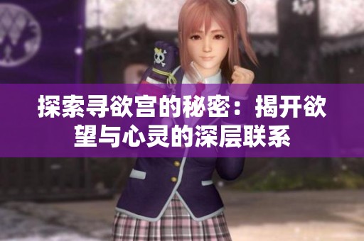 探索寻欲宫的秘密：揭开欲望与心灵的深层联系