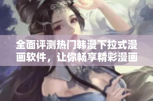 全面评测热门韩漫下拉式漫画软件，让你畅享精彩漫画体验