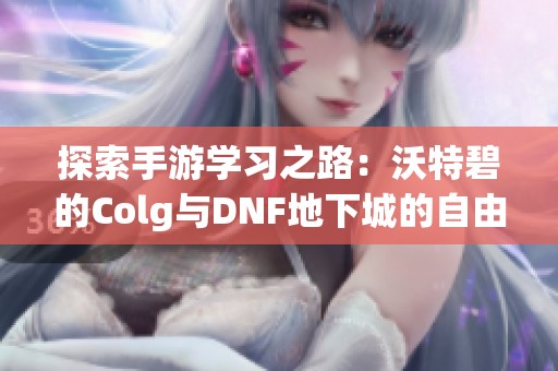 探索手游学习之路：沃特碧的Colg与DNF地下城的自由交易机制剖析