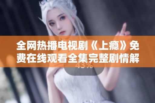 全网热播电视剧《上瘾》免费在线观看全集完整剧情解析