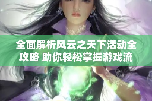 全面解析风云之天下活动全攻略 助你轻松掌握游戏流程与技巧