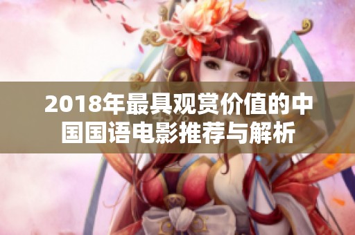 2018年最具观赏价值的中国国语电影推荐与解析