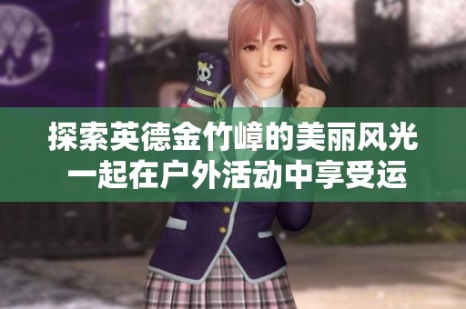 探索英德金竹嶂的美丽风光 一起在户外活动中享受运动的乐趣尽在两步路户外旅游约伴网