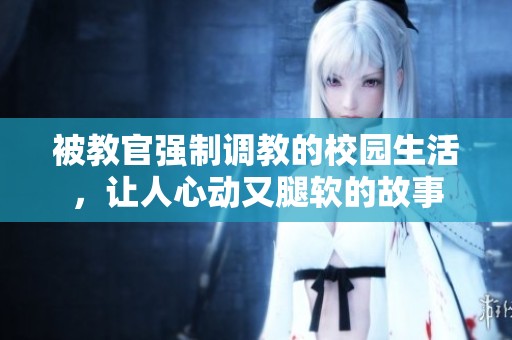 被教官强制调教的校园生活，让人心动又腿软的故事