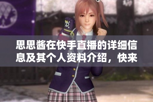 思思酱在快手直播的详细信息及其个人资料介绍，快来了解她与英雄联盟的故事吧！