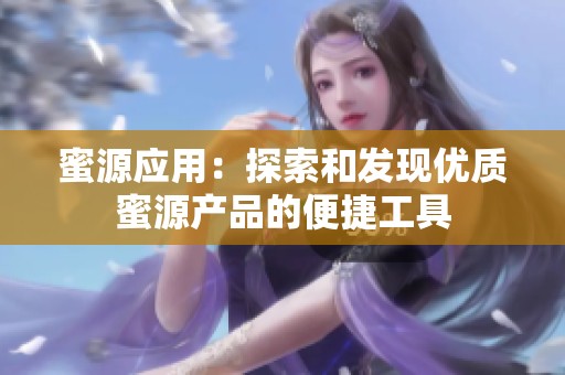 蜜源应用：探索和发现优质蜜源产品的便捷工具