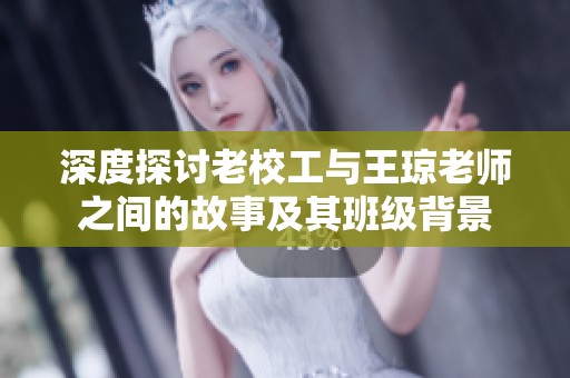 深度探讨老校工与王琼老师之间的故事及其班级背景