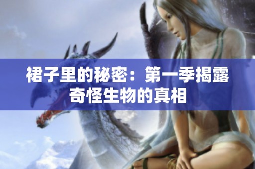 裙子里的秘密：第一季揭露奇怪生物的真相