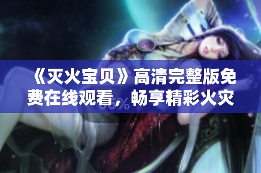 《灭火宝贝》高清完整版免费在线观看，畅享精彩火灾救援故事