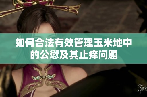 如何合法有效管理玉米地中的公愆及其止痒问题
