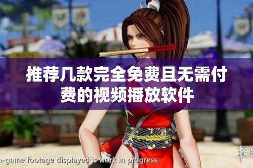 推荐几款完全免费且无需付费的视频播放软件