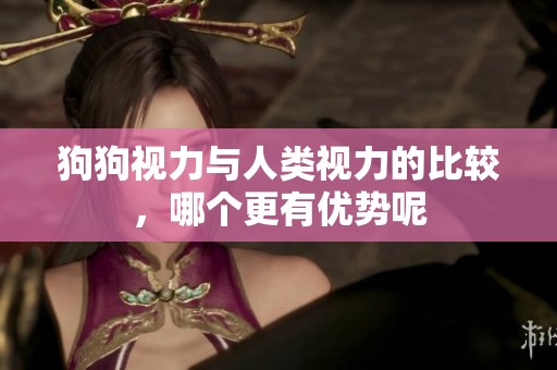 狗狗视力与人类视力的比较，哪个更有优势呢