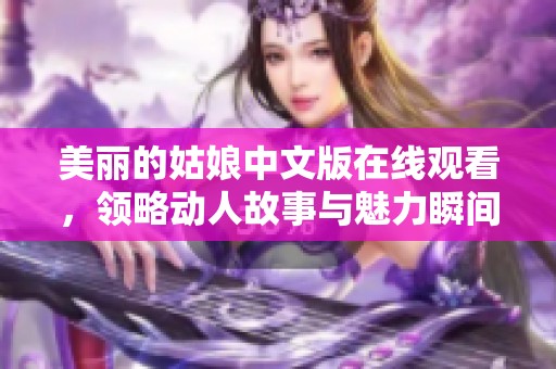 美丽的姑娘中文版在线观看，领略动人故事与魅力瞬间