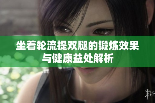 坐着轮流提双腿的锻炼效果与健康益处解析