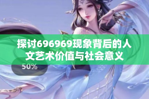 探讨696969现象背后的人文艺术价值与社会意义