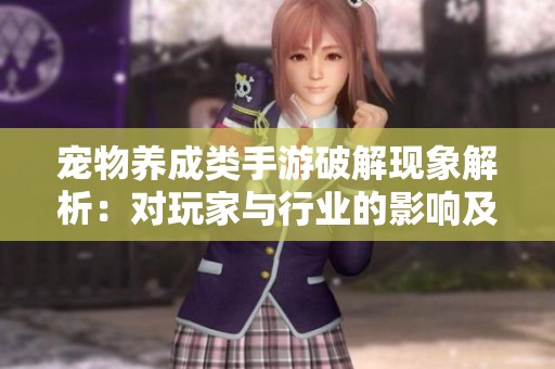 宠物养成类手游破解现象解析：对玩家与行业的影响及其利弊分析
