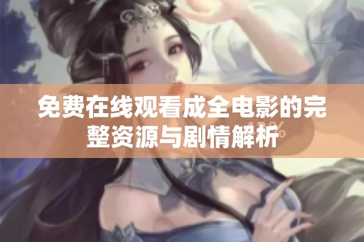 免费在线观看成全电影的完整资源与剧情解析