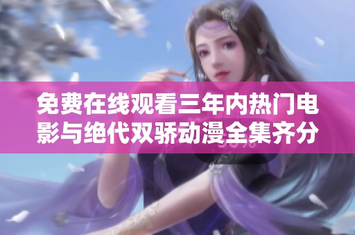 免费在线观看三年内热门电影与绝代双骄动漫全集齐分享
