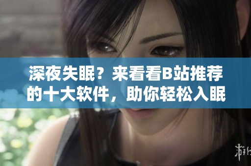 深夜失眠？来看看B站推荐的十大软件，助你轻松入眠