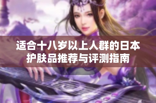 适合十八岁以上人群的日本护肤品推荐与评测指南