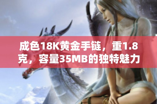 成色18K黄金手链，重1.8克，容量35MB的独特魅力解析