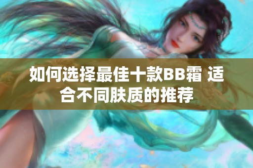 如何选择最佳十款BB霜 适合不同肤质的推荐