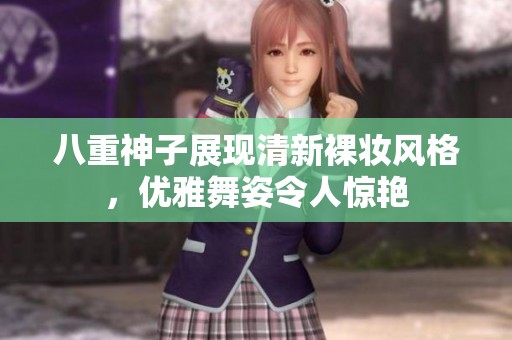 八重神子展现清新裸妆风格，优雅舞姿令人惊艳