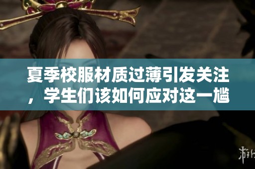 夏季校服材质过薄引发关注，学生们该如何应对这一尴尬局面