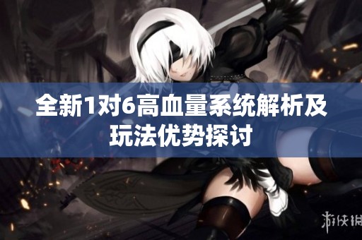 全新1对6高血量系统解析及玩法优势探讨