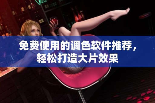 免费使用的调色软件推荐，轻松打造大片效果